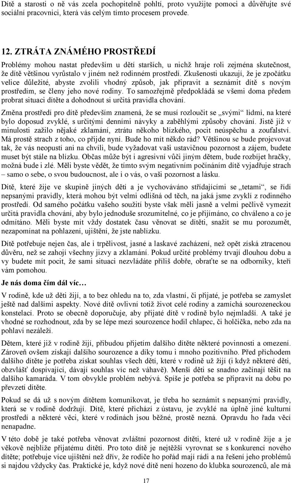 Zkušenosti ukazují, že je zpočátku velice důležité, abyste zvolili vhodný způsob, jak připravit a seznámit dítě s novým prostředím, se členy jeho nové rodiny.