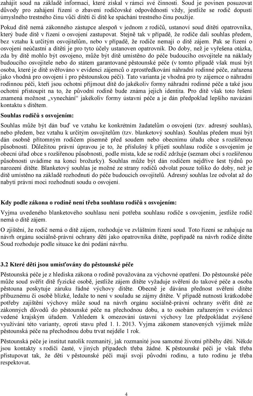 Pokud dítě nemá zákonného zástupce alespoň v jednom z rodičů, ustanoví soud dítěti opatrovníka, který bude dítě v řízení o osvojení zastupovat.