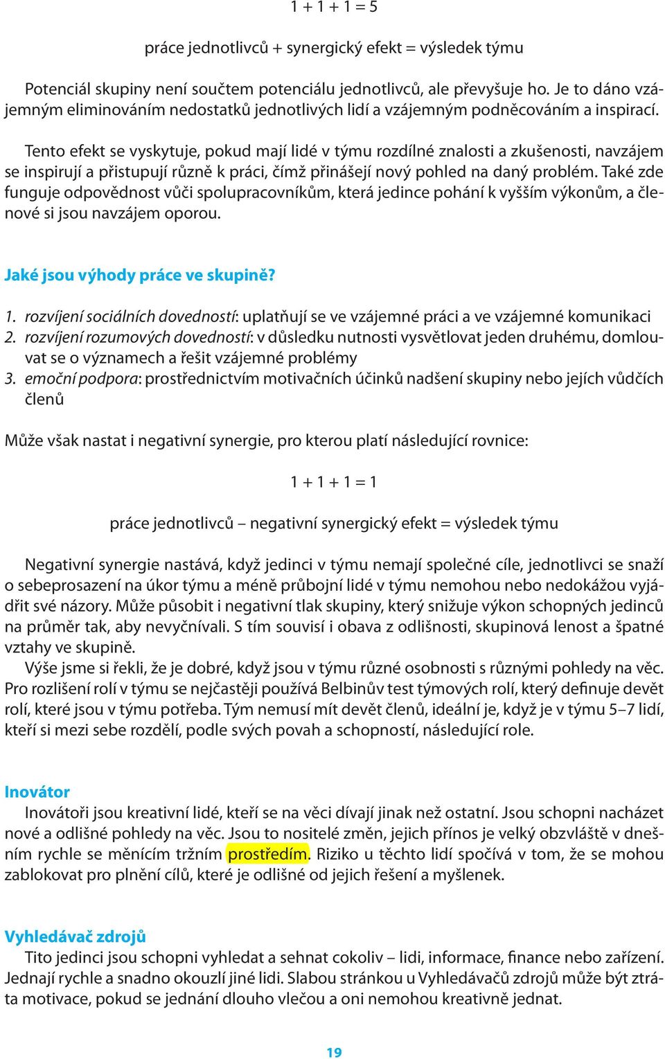 Tento efekt se vyskytuje, pokud mají lidé v týmu rozdílné znalosti a zkušenosti, navzájem se inspirují a přistupují různě k práci, čímž přinášejí nový pohled na daný problém.