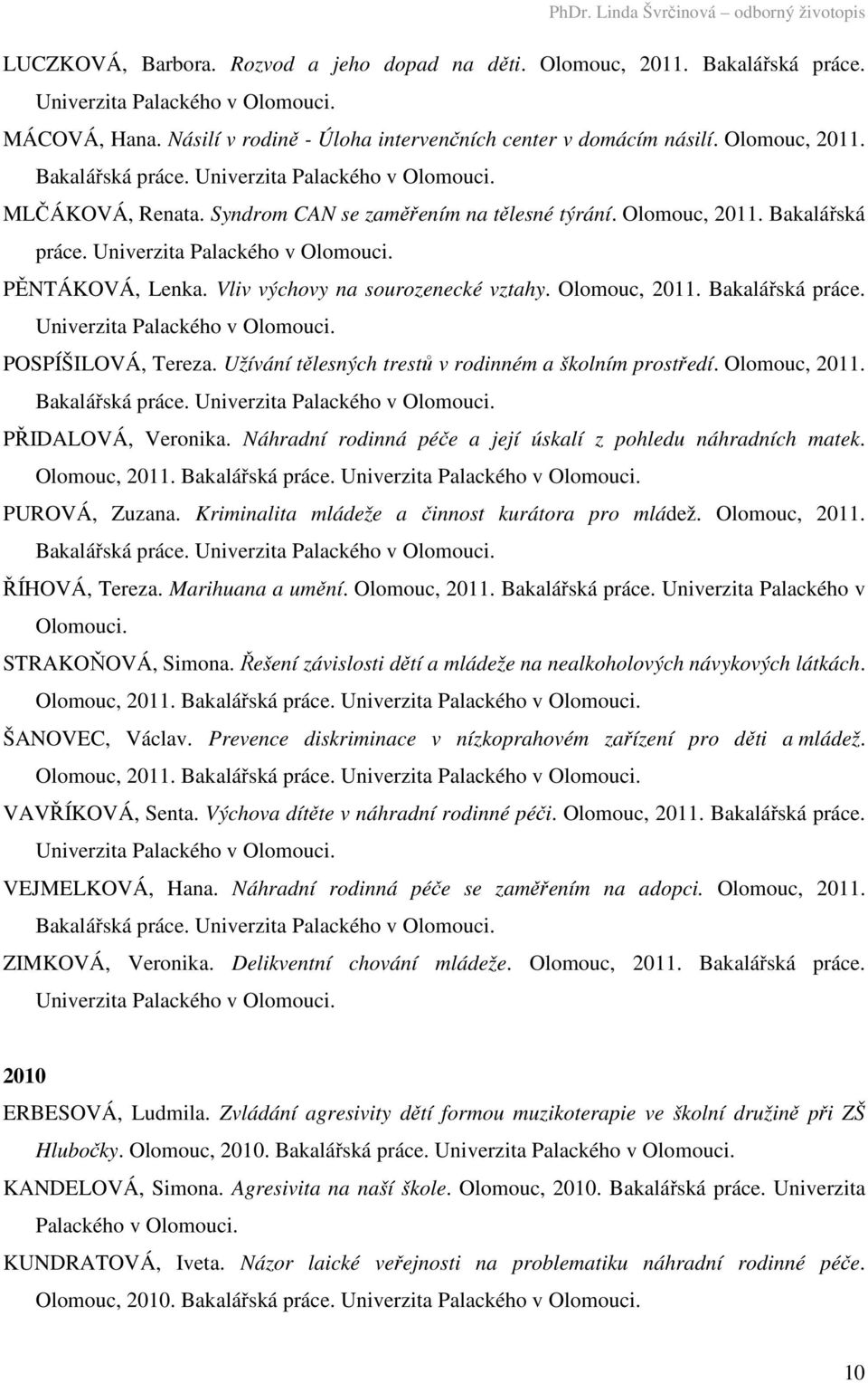 Užívání tělesných trestů v rodinném a školním prostředí. Olomouc, 2011. Bakalářská práce. PŘIDALOVÁ, Veronika. Náhradní rodinná péče a její úskalí z pohledu náhradních matek. Olomouc, 2011. Bakalářská práce. PUROVÁ, Zuzana.