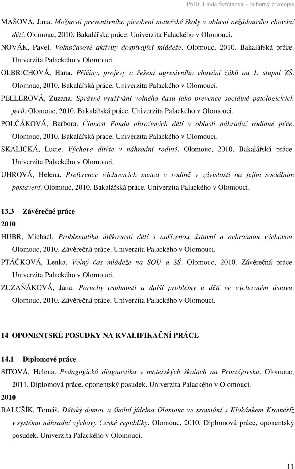 Olomouc, 2010. Bakalářská práce. POLČÁKOVÁ, Barbora. Činnost Fondu ohrožených dětí v oblasti náhradní rodinné péče. Olomouc, 2010. Bakalářská práce. SKALICKÁ, Lucie. Výchova dítěte v náhradní rodině.