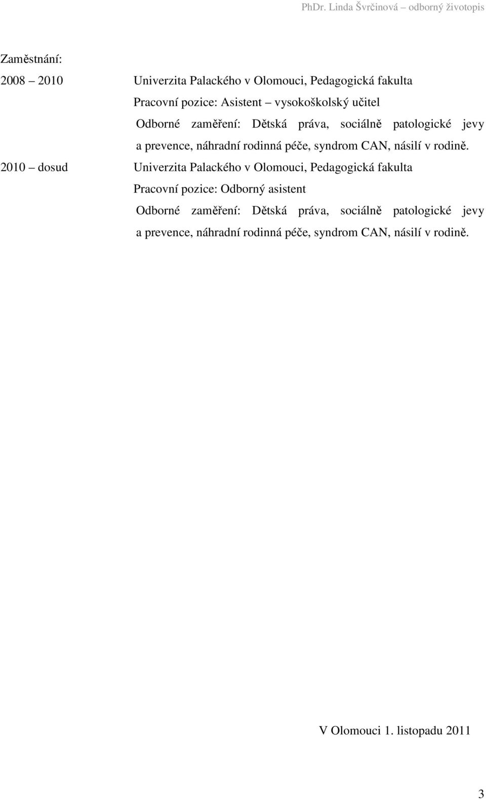 2010 dosud Univerzita Palackého v Olomouci, Pedagogická fakulta Pracovní pozice: Odborný asistent  V Olomouci 1.