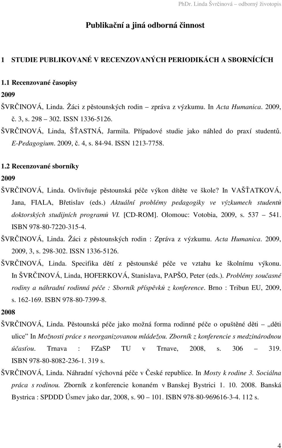 Ovlivňuje pěstounská péče výkon dítěte ve škole? In VAŠŤATKOVÁ, Jana, FIALA, Břetislav (eds.) Aktuální problémy pedagogiky ve výzkumech studentů doktorských studijních programů VI. [CD-ROM].