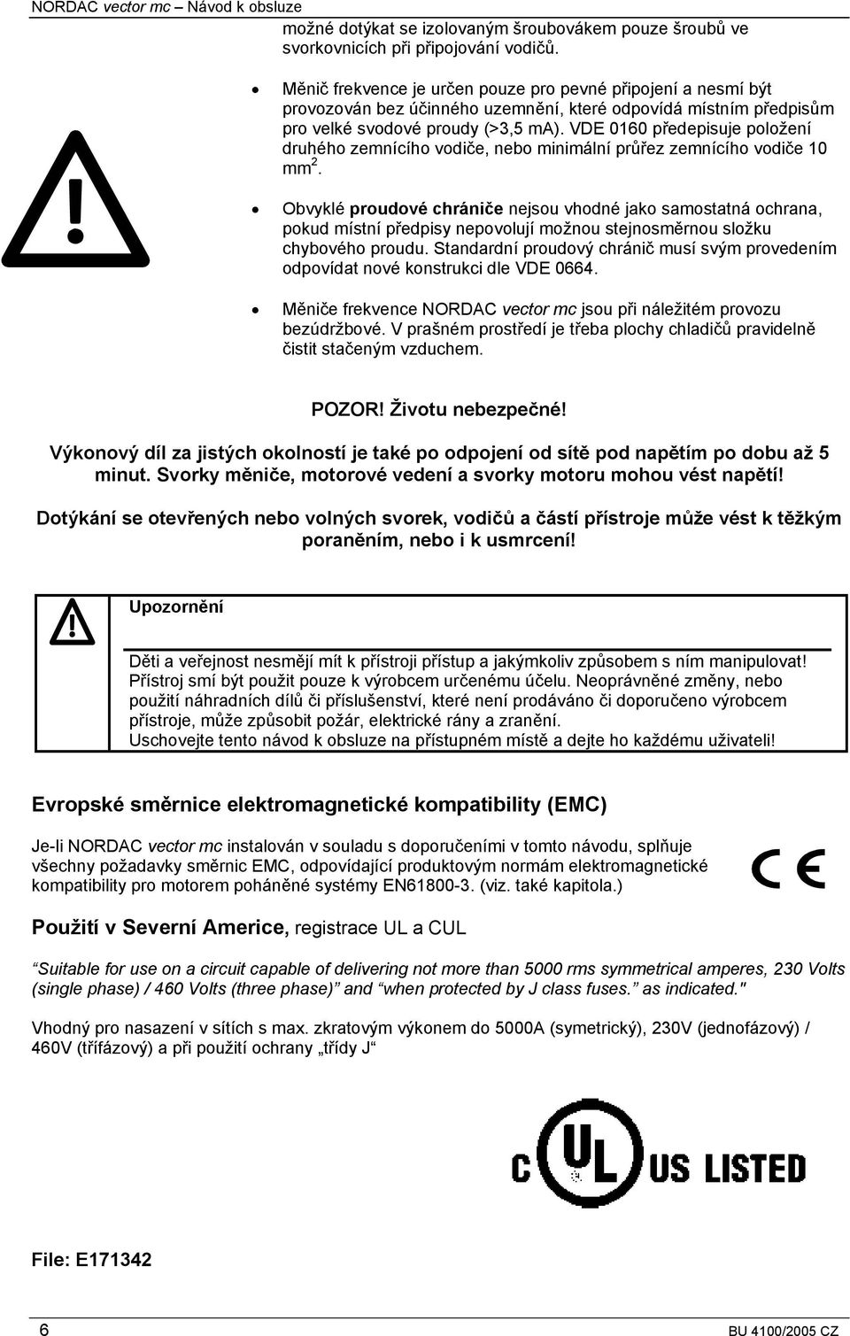 VDE 0160 předepisuje položení druhého zemnícího vodiče, nebo minimální průřez zemnícího vodiče 10 mm 2.