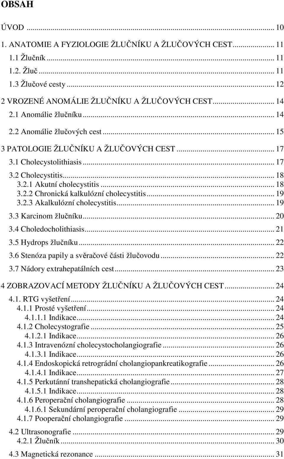 .. 19 3.2.3 Akalkulózní cholecystitis... 19 3.3 Karcinom žlučníku... 20 3.4 Choledocholithiasis... 21 3.5 Hydrops žlučníku... 22 3.6 Stenóza papily a svěračové části žlučovodu... 22 3.7 Nádory extrahepatálních cest.