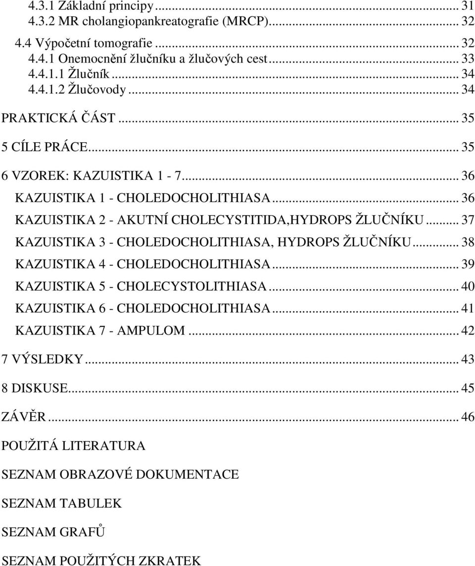 .. 36 KAZUISTIKA 2 - AKUTNÍ CHOLECYSTITIDA,HYDROPS ŽLUČNÍKU... 37 KAZUISTIKA 3 - CHOLEDOCHOLITHIASA, HYDROPS ŽLUČNÍKU... 38 KAZUISTIKA 4 - CHOLEDOCHOLITHIASA.