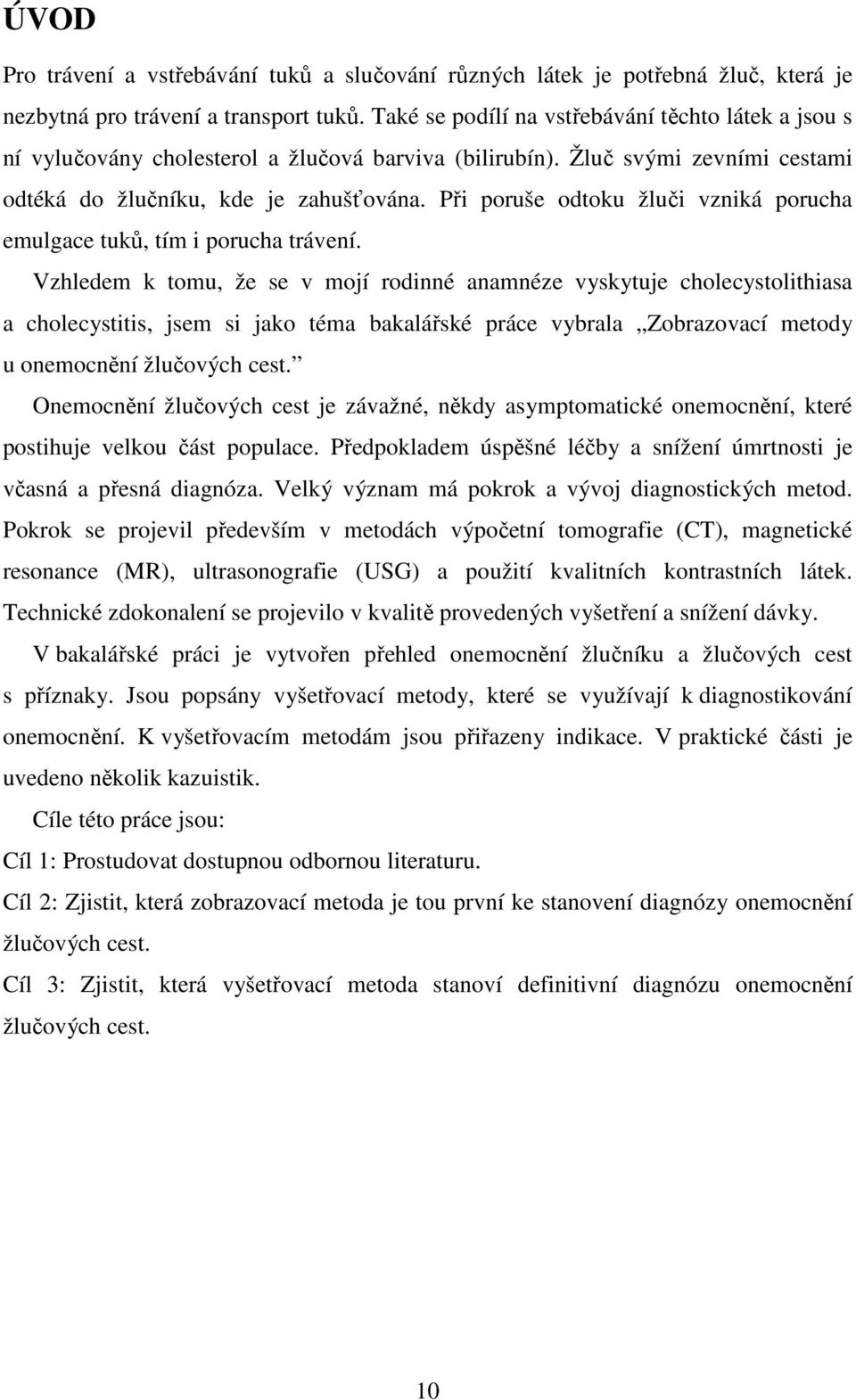 Při poruše odtoku žluči vzniká porucha emulgace tuků, tím i porucha trávení.