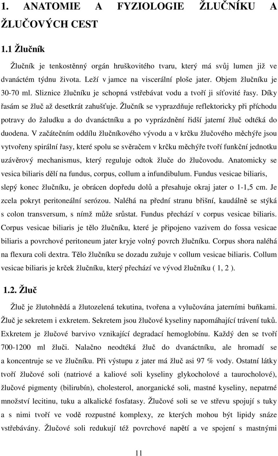 Žlučník se vyprazdňuje reflektoricky při příchodu potravy do žaludku a do dvanáctníku a po vyprázdnění řidší jaterní žluč odtéká do duodena.