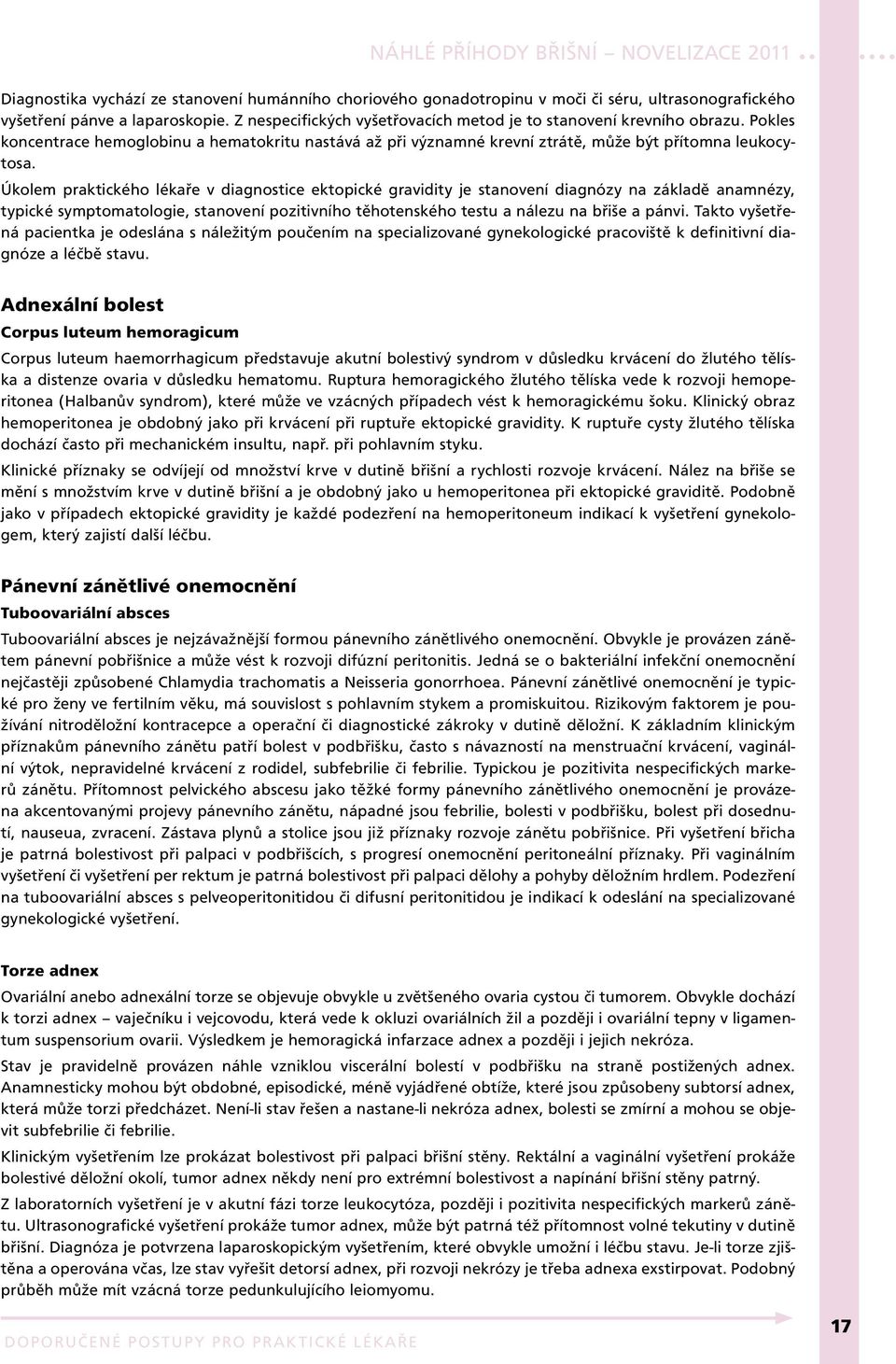 Úkolem praktického lékaře v diagnostice ektopické gravidity je stanovení diagnózy na základě anamnézy, typické symptomatologie, stanovení pozitivního těhotenského testu a nálezu na břiše a pánvi.