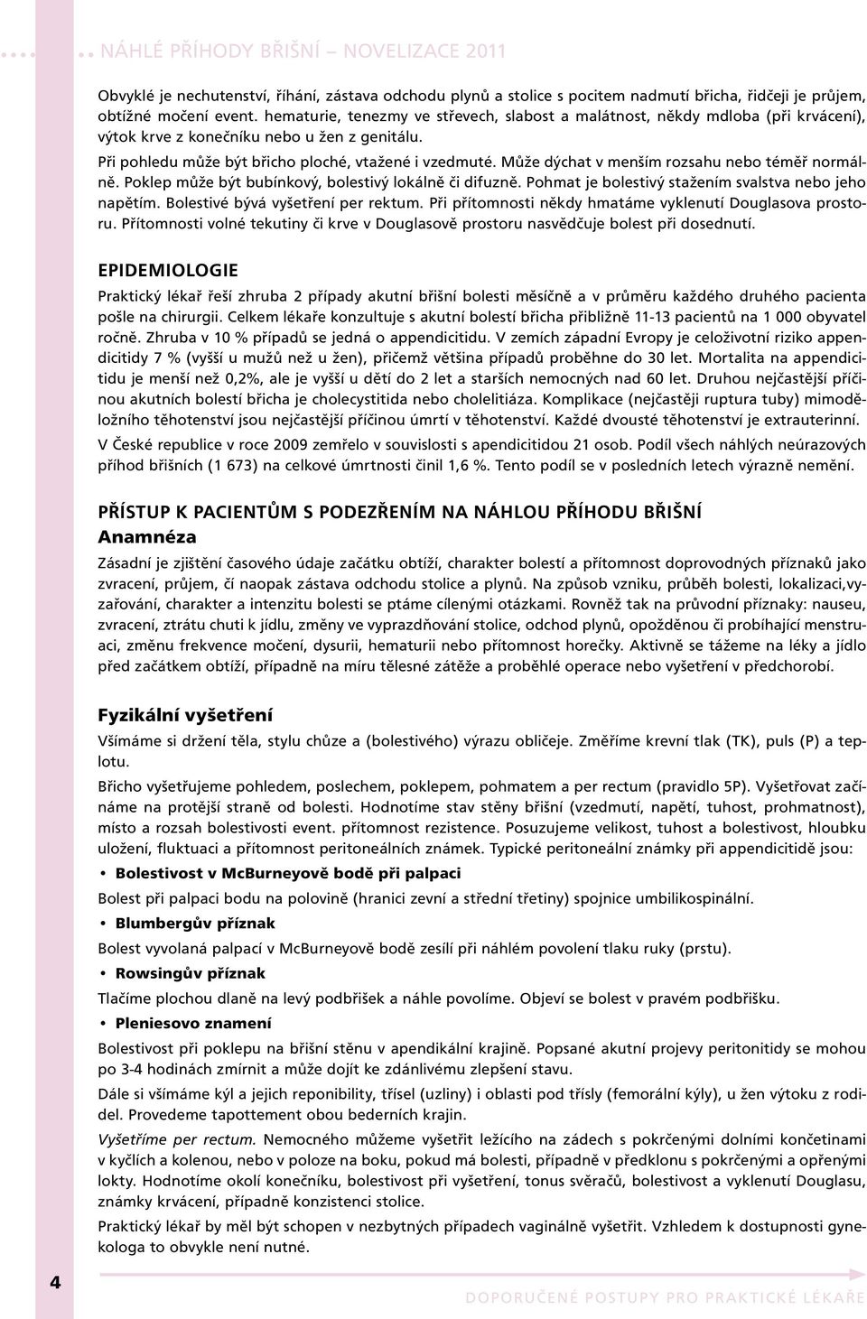 Může dýchat v menším rozsahu nebo téměř normálně. Poklep může být bubínkový, bolestivý lokálně či difuzně. Pohmat je bolestivý stažením svalstva nebo jeho napětím. Bolestivé bývá vyšetření per rektum.