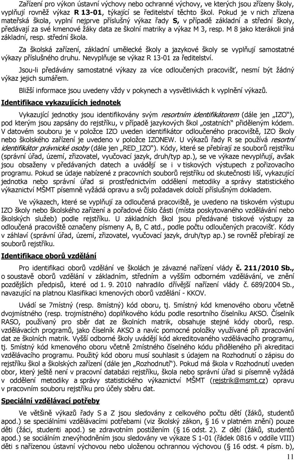 M 8 jako kterákoli jiná základní, resp. střední škola. Za školská zařízení, základní umělecké školy a jazykové školy se vyplňují samostatné výkazy příslušného druhu.