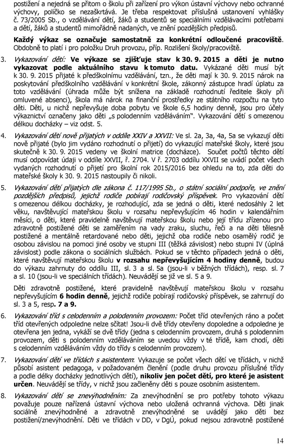 Každý výkaz se označuje samostatně za konkrétní odloučené pracoviště. Obdobně to platí i pro položku Druh provozu, příp. Rozlišení školy/pracoviště. 3.