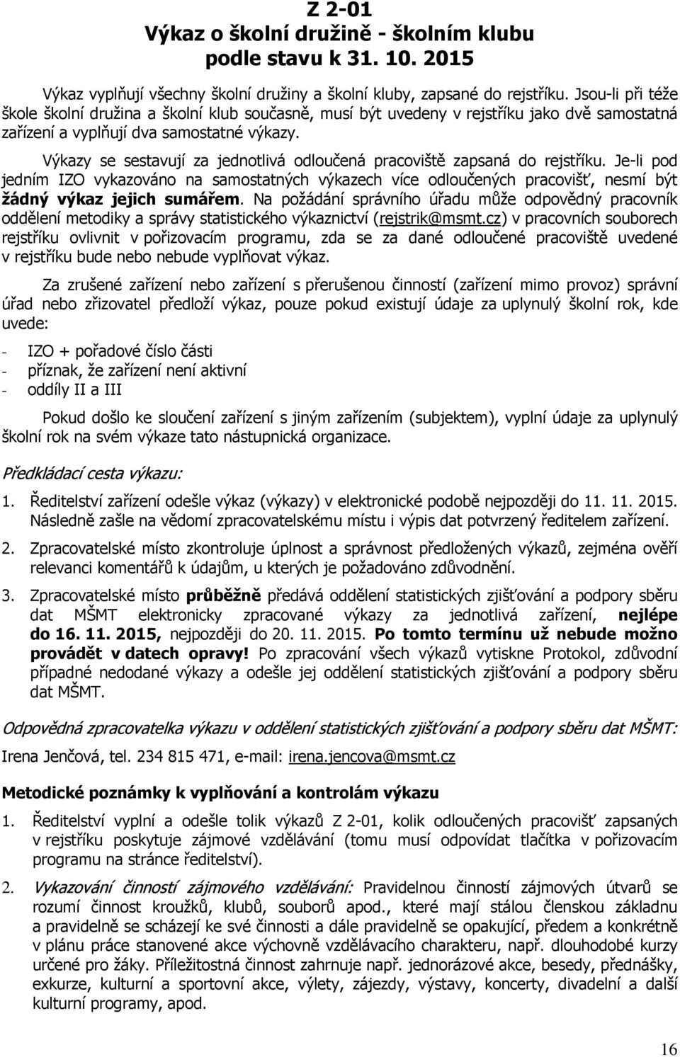 Výkazy se sestavují za jednotlivá odloučená pracoviště zapsaná do rejstříku. Je-li pod jedním IZO vykazováno na samostatných výkazech více odloučených pracovišť, nesmí být žádný výkaz jejich sumářem.