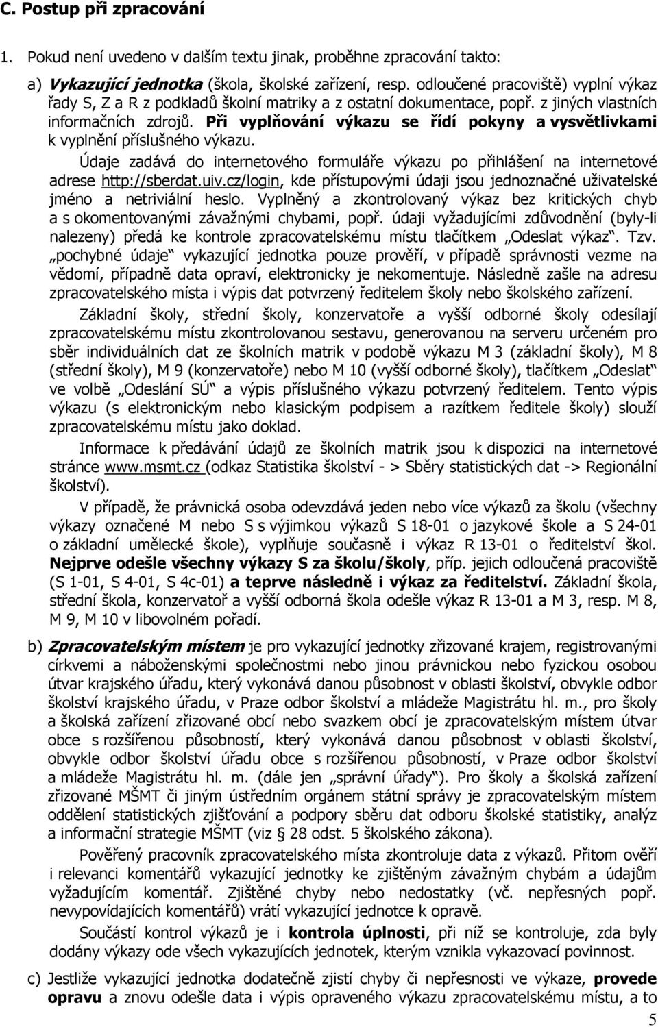 Při vyplňování výkazu se řídí pokyny a vysvětlivkami k vyplnění příslušného výkazu. Údaje zadává do internetového formuláře výkazu po přihlášení na internetové adrese http://sberdat.uiv.