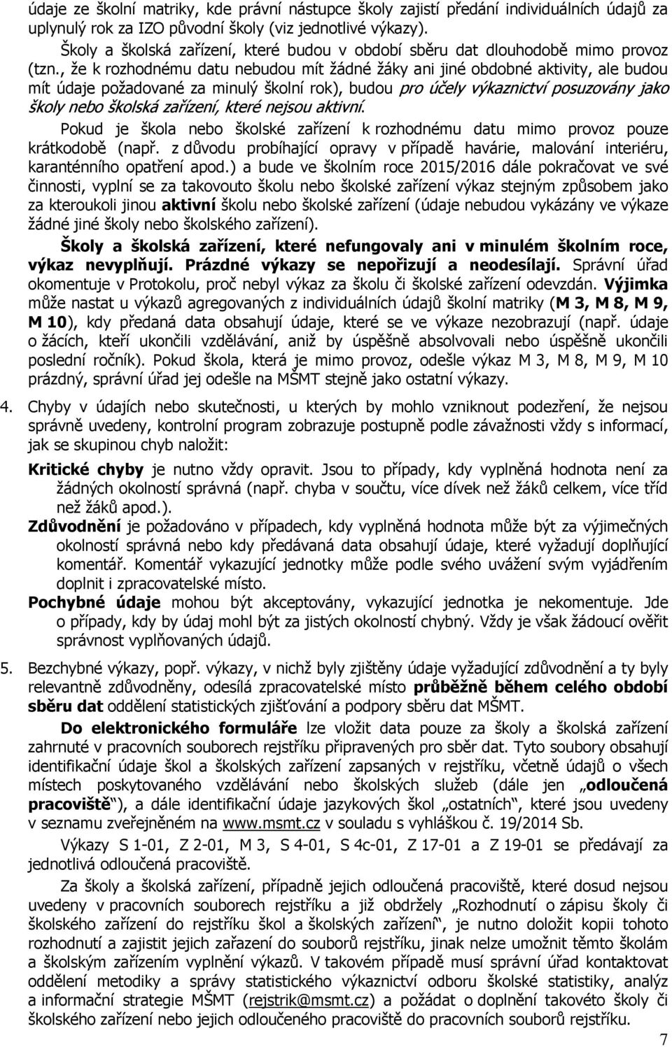 , že k rozhodnému datu nebudou mít žádné žáky ani jiné obdobné aktivity, ale budou mít údaje požadované za minulý školní rok), budou pro účely výkaznictví posuzovány jako školy nebo školská zařízení,