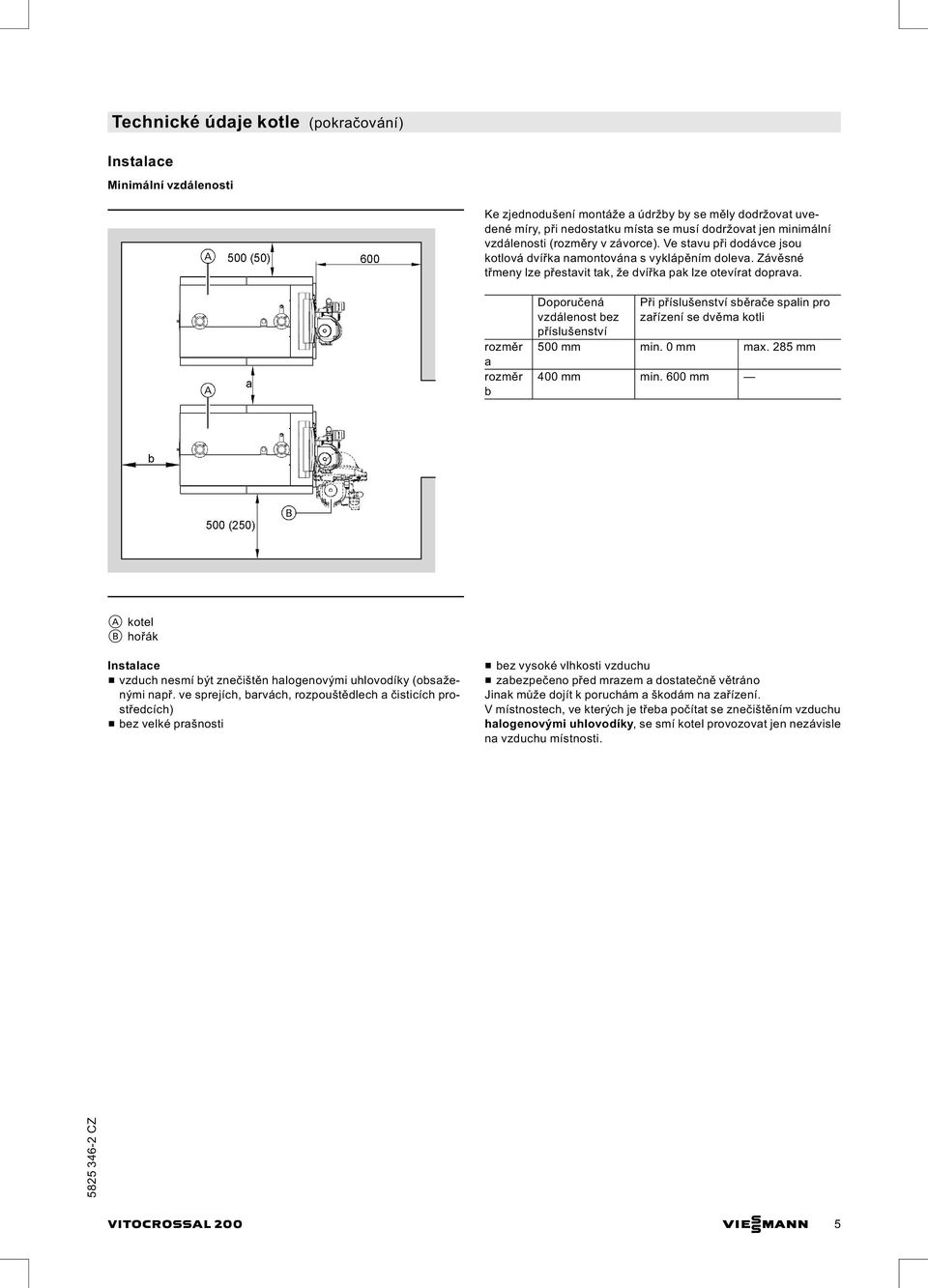 rozměr a rozměr b Doporučená vzdálenost bez příslušenství Při příslušenství sběrače spalin pro zařízení se dvěma kotli 500 mm min. 0 mm max. 285 mm 400 mm min.