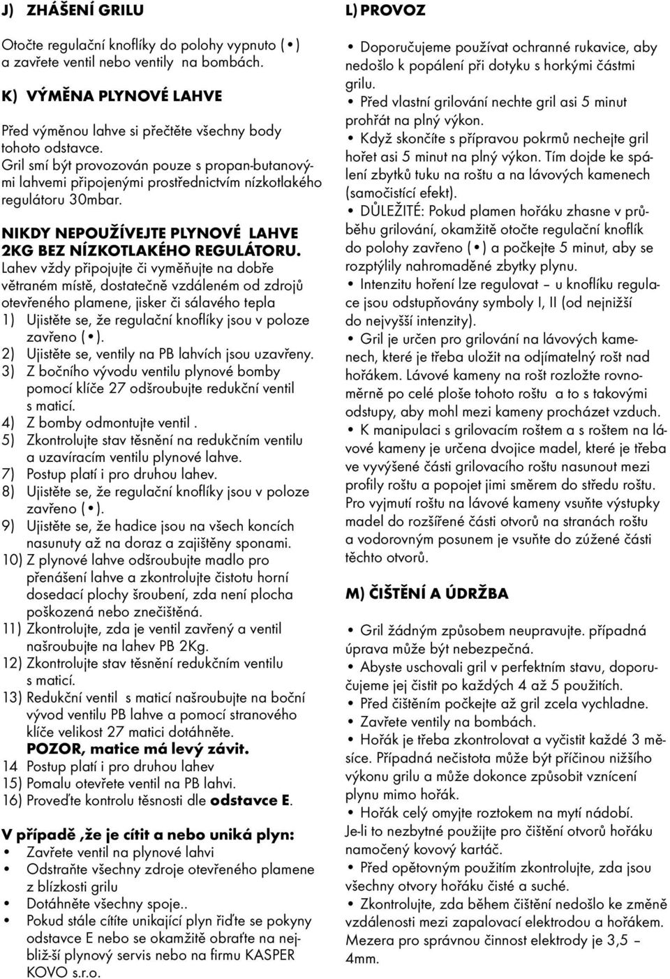 Lahev vždy připojujte či vyměňujte na dobře větraném místě, dostatečně vzdáleném od zdrojů otevřeného plamene, jisker či sálavého tepla 1) Ujistěte se, že regulační knoflíky jsou v poloze 2) Ujistěte