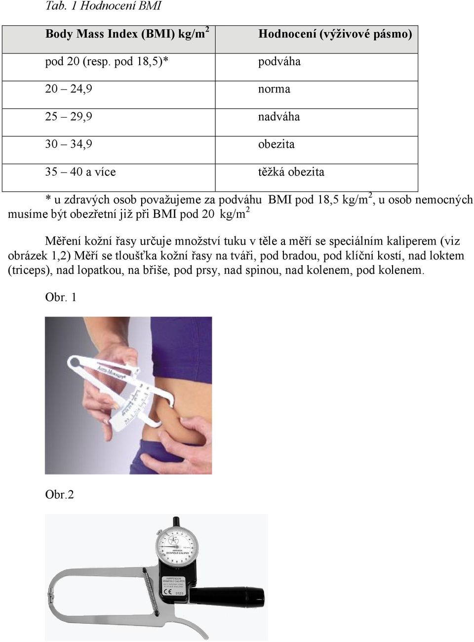 považujeme za podváhu BMI pod 18,5 kg/m 2, u osob nemocných musíme být obezřetní již při BMI pod 20 kg/m 2 Měření kožní řasy určuje množství