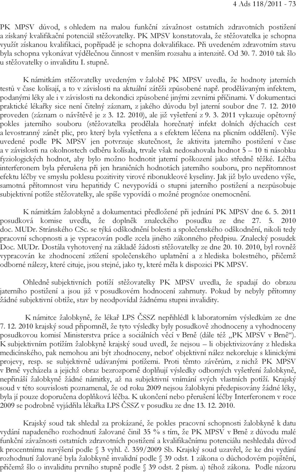 Při uvedeném zdravotním stavu byla schopna vykonávat výdělečnou činnost v menším rozsahu a intenzitě. Od 30. 7. 2010 tak šlo u stěžovatelky o invaliditu I. stupně.