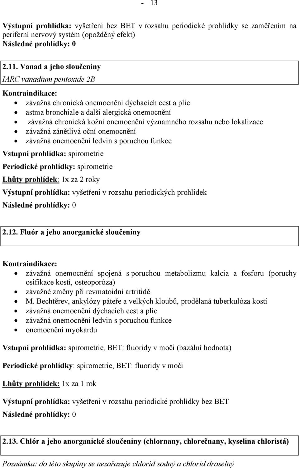 spirometrie Periodické prohlídky: spirometrie Lhůty prohlídek: 1x za 2 roky Výstupní prohlídka: vyšetření v rozsahu periodických prohlídek 2.12.