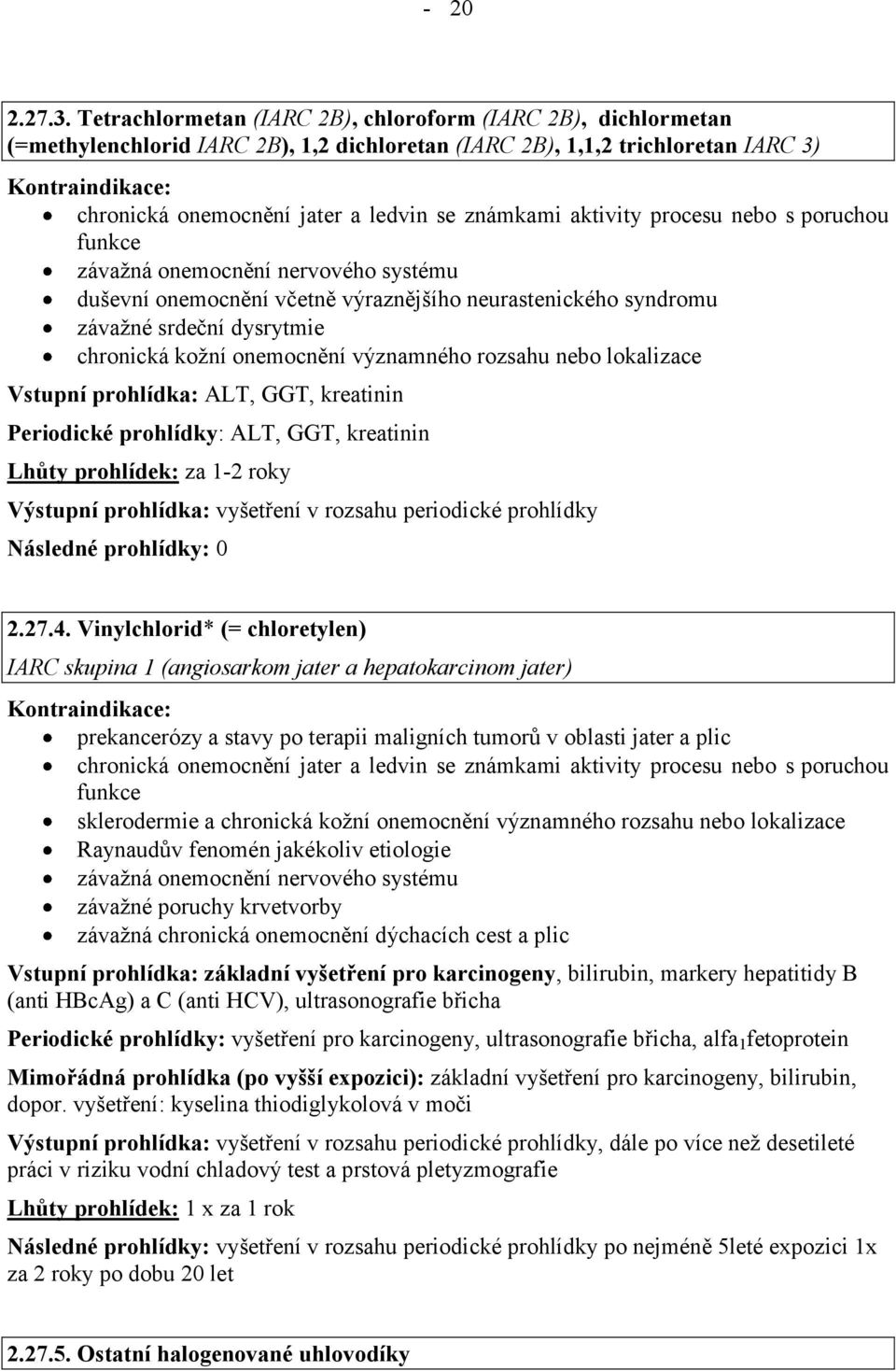 včetně výraznějšího neurastenického syndromu závažné srdeční dysrytmie Vstupní prohlídka: ALT, GGT, kreatinin Periodické prohlídky: ALT, GGT, kreatinin Lhůty prohlídek: za 12 roky 2.27.4.