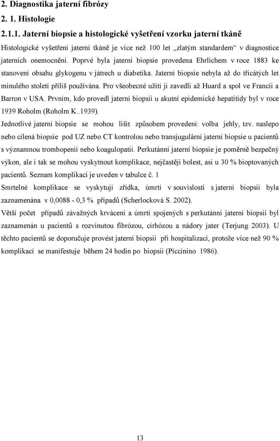 Poprvé byla jaterní biopsie provedena Ehrlichem v roce 883 ke stanovení obsahu glykogenu v játrech u diabetika. Jaterní biopsie nebyla až do třicátých let minulého století příliš používána.