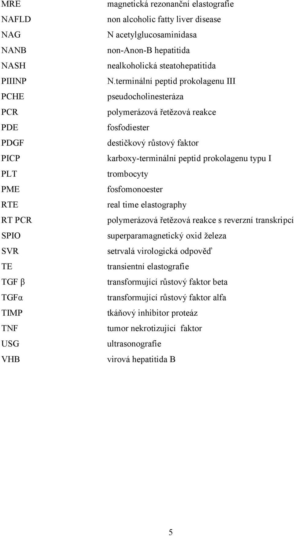 PLT trombocyty PME fosfomonoester RTE real time elastography RT PCR polymerázová řetězová reakce s reverzní transkripcí SPIO superparamagnetický oxid železa SVR setrvalá virologická odpověď TE