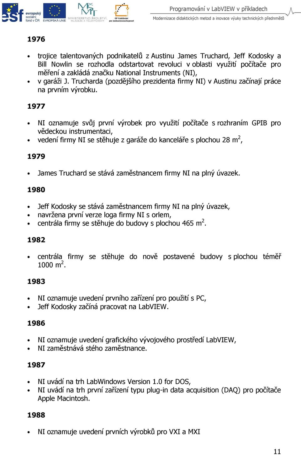 1977 NI oznamuje svůj první výrobek pro využití počítače s rozhraním GPIB pro vědeckou instrumentaci, vedení firmy NI se stěhuje z garáže do kanceláře s plochou 28 m 2, 1979 James Truchard se stává