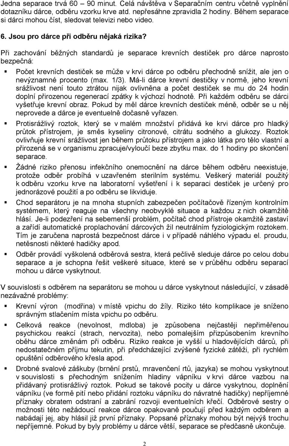 Při zachování běžných standardů je separace krevních destiček pro dárce naprosto bezpečná: Počet krevních destiček se může v krvi dárce po odběru přechodně snížit, ale jen o nevýznamné procento (max.