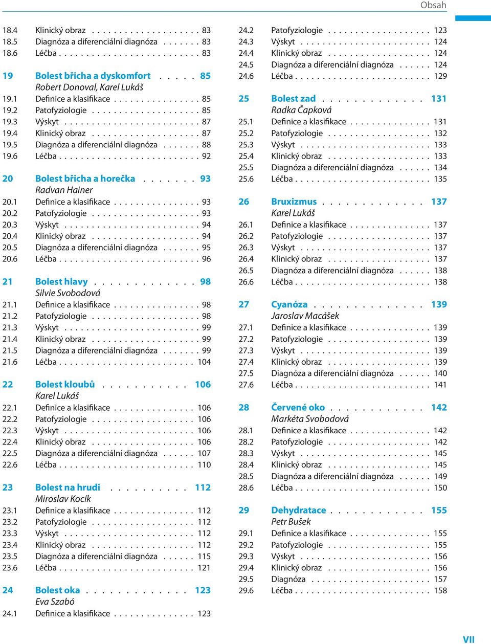 2 Patofyziologie 93 20.3 Výskyt 94 20.4 Klinický obraz 94 20.5 Diagnóza a diferenciální diagnóza 95 20.6 Léčba 96 21 Bolest hlavy 98 Silvie Svobodová 21.1 Definice a klasifikace 98 21.