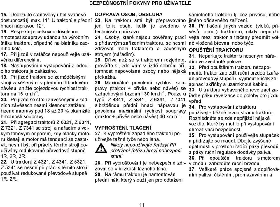 Nastupování a vystupování z jedoucího traktoru je zakázáno. 19. Při jízdě traktoru se zemědělskými stroji zavěšenými v předním tříbodovém závěsu, snižte pojezdovou rychlost traktoru na 15 km.h -1. 20.