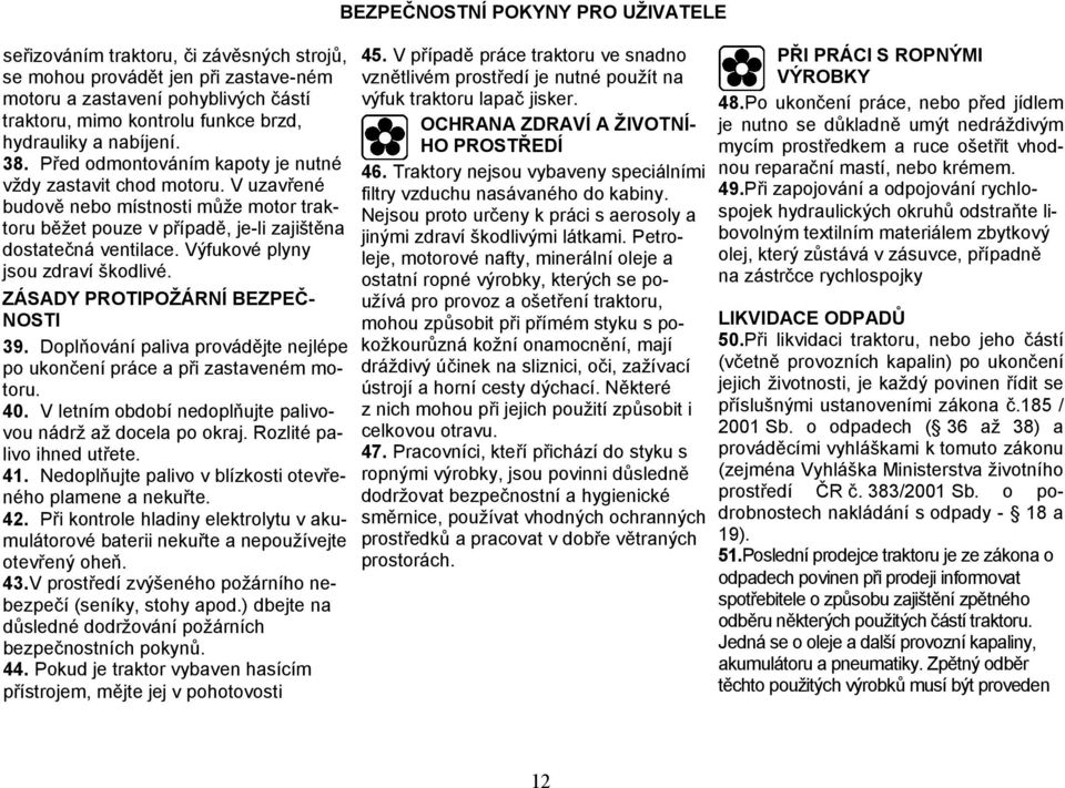 Výfukové plyny jsou zdraví škodlivé. ZÁSADY PROTIPOŽÁRNÍ BEZPEČ- NOSTI 39. Doplňování paliva provádějte nejlépe po ukončení práce a při zastaveném motoru. 40.