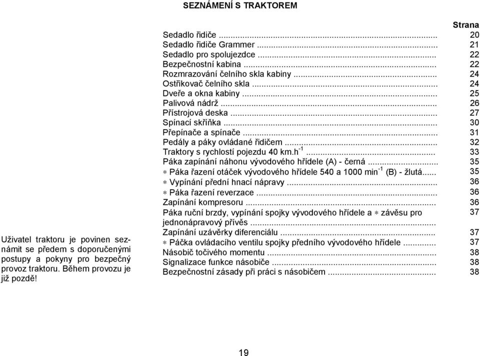 .. 26 Přístrojová deska... 27 Spínací skříňka... 30 Přepínače a spínače... 31 Pedály a páky ovládané řidičem... 32 Traktory s rychlostí pojezdu 40 km.h -1.
