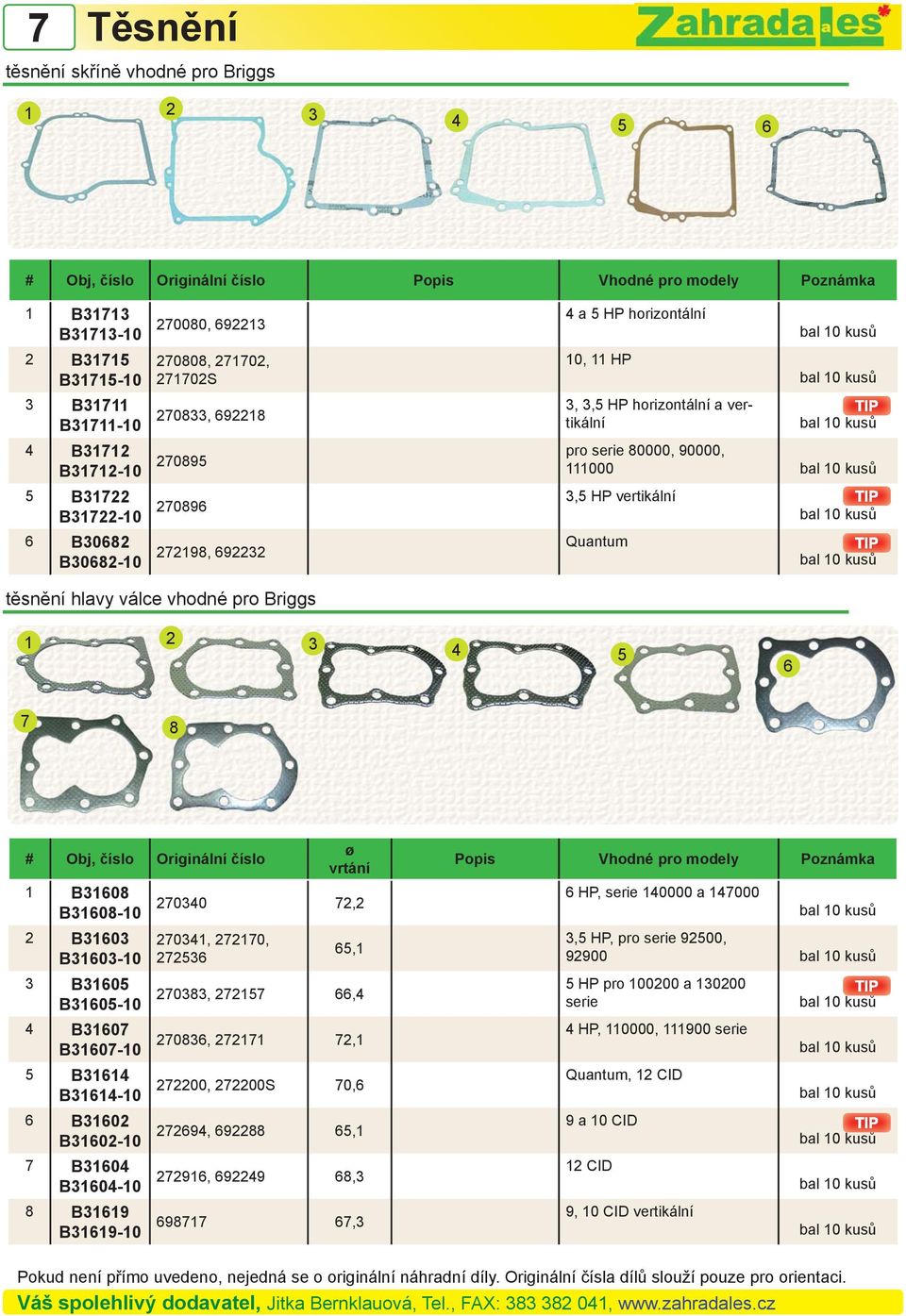Briggs 1 2 3 4 5 6 7 8 # Obj, číslo Originální číslo Popis Vhodné pro modely Poznámka vrtání 1 B31608 B31608-10 270340 72,2 6 HP, serie 140000 a 147000 2 B31603 B31603-10 270341, 272170, 272536 65,1