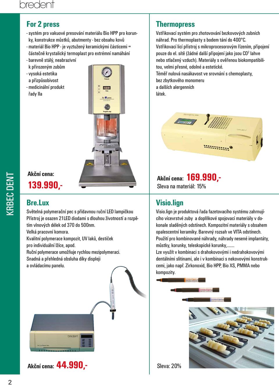 zhotovování bezkovových zubních náhrad. Pro thermoplasty s bodem tání do 400 C. Vstřikovací licí přístroj s mikroprocesorovým řízením, připojení pouze do el.