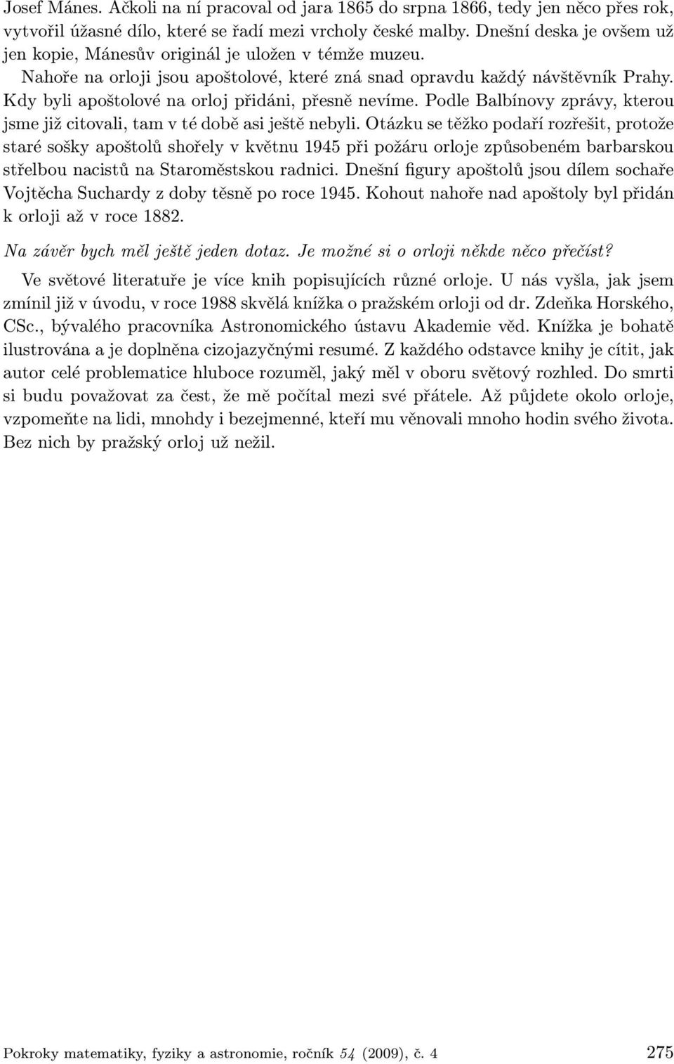 Kdy byli apoštolové na orloj přidáni, přesně nevíme. Podle Balbínovy zprávy, kterou jsme již citovali, tam v té době asi ještě nebyli.