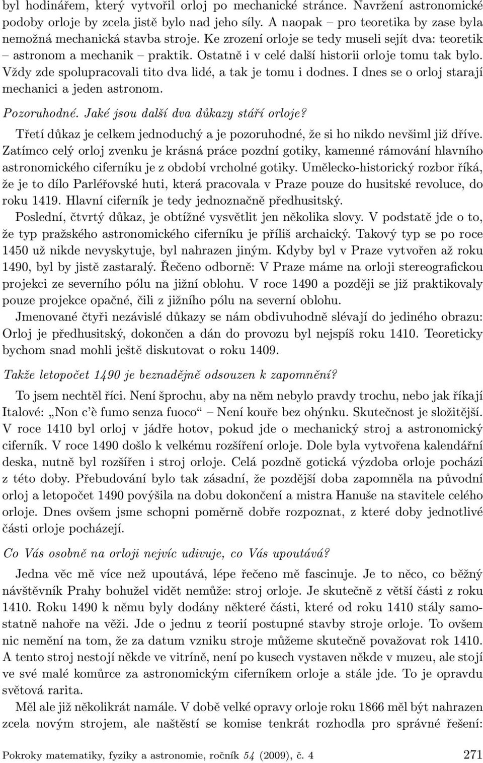 I dnes se o orloj starají mechanici a jeden astronom. Pozoruhodné. Jaké jsou další dva důkazy stáří orloje? Třetí důkaz je celkem jednoduchý a je pozoruhodné, že si ho nikdo nevšiml již dříve.