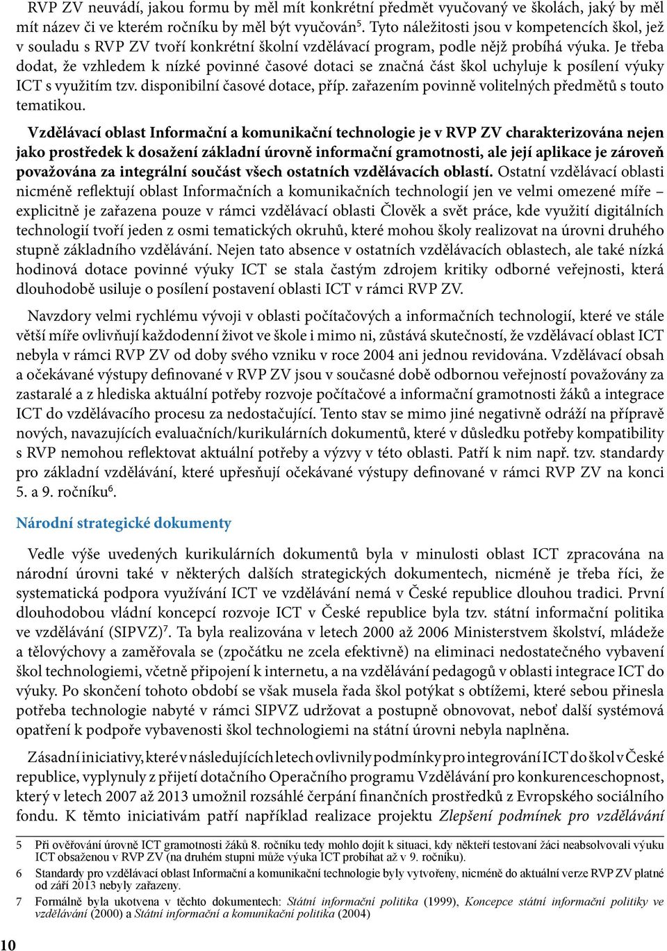 Je třeba dodat, že vzhledem k nízké povinné časové dotaci se značná část škol uchyluje k posílení výuky ICT s využitím tzv. disponibilní časové dotace, příp.