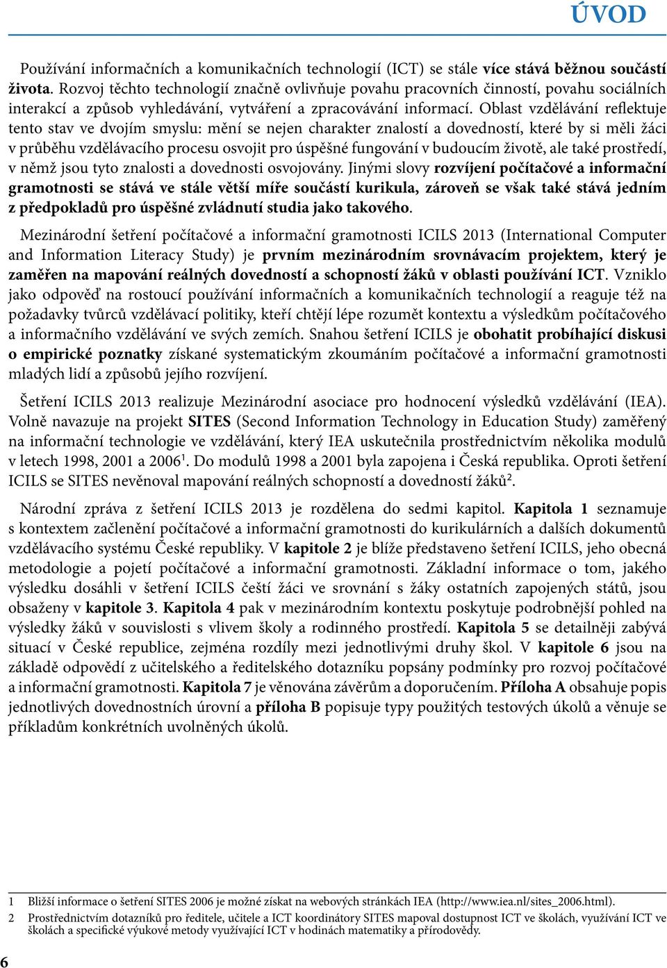 Oblast vzdělávání reflektuje tento stav ve dvojím smyslu: mění se nejen charakter znalostí a dovedností, které by si měli žáci v průběhu vzdělávacího procesu osvojit pro úspěšné fungování v budoucím