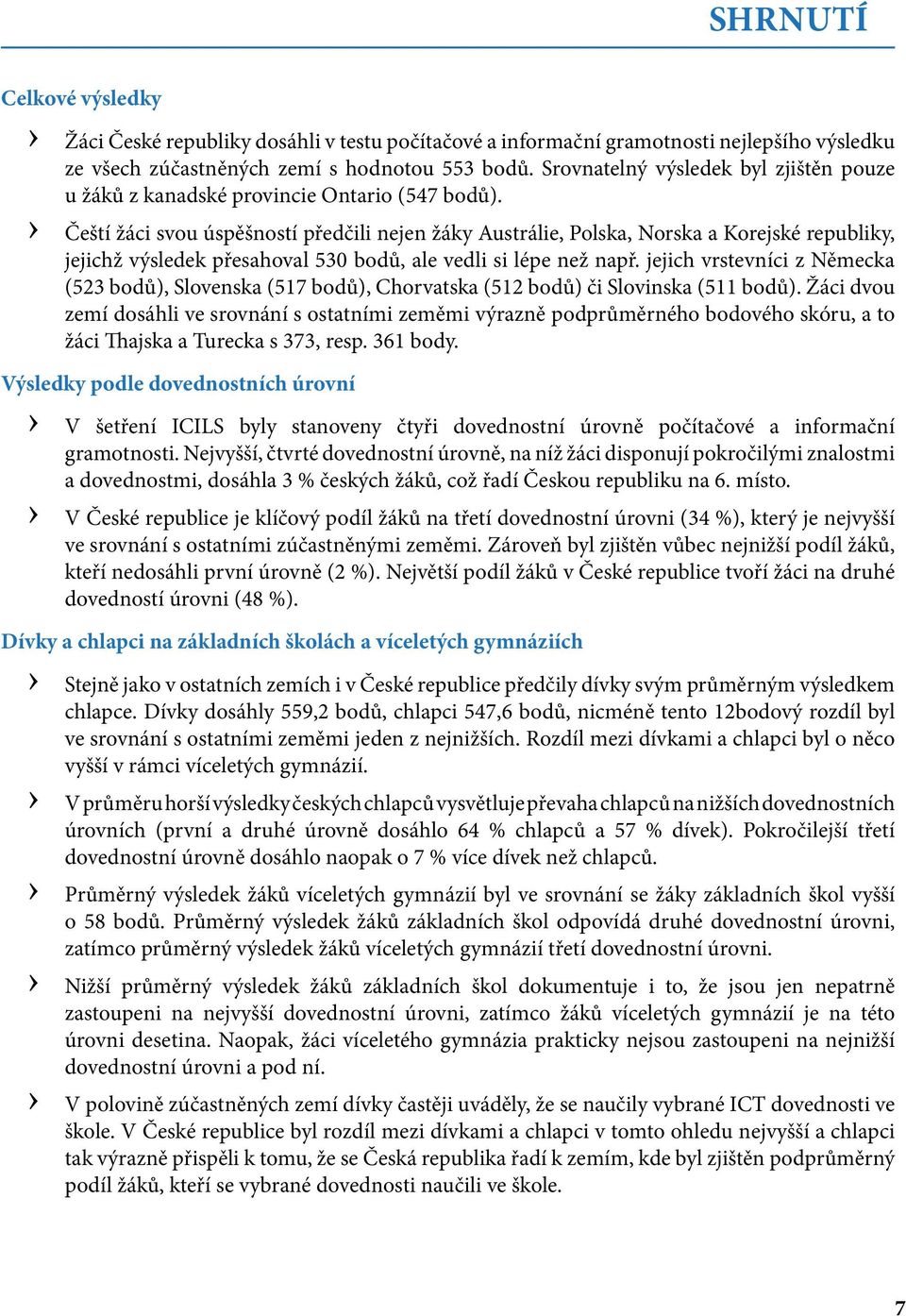 Čeští žáci svou úspěšností předčili nejen žáky Austrálie, Polska, Norska a Korejské republiky, jejichž výsledek přesahoval 530 bodů, ale vedli si lépe než např.