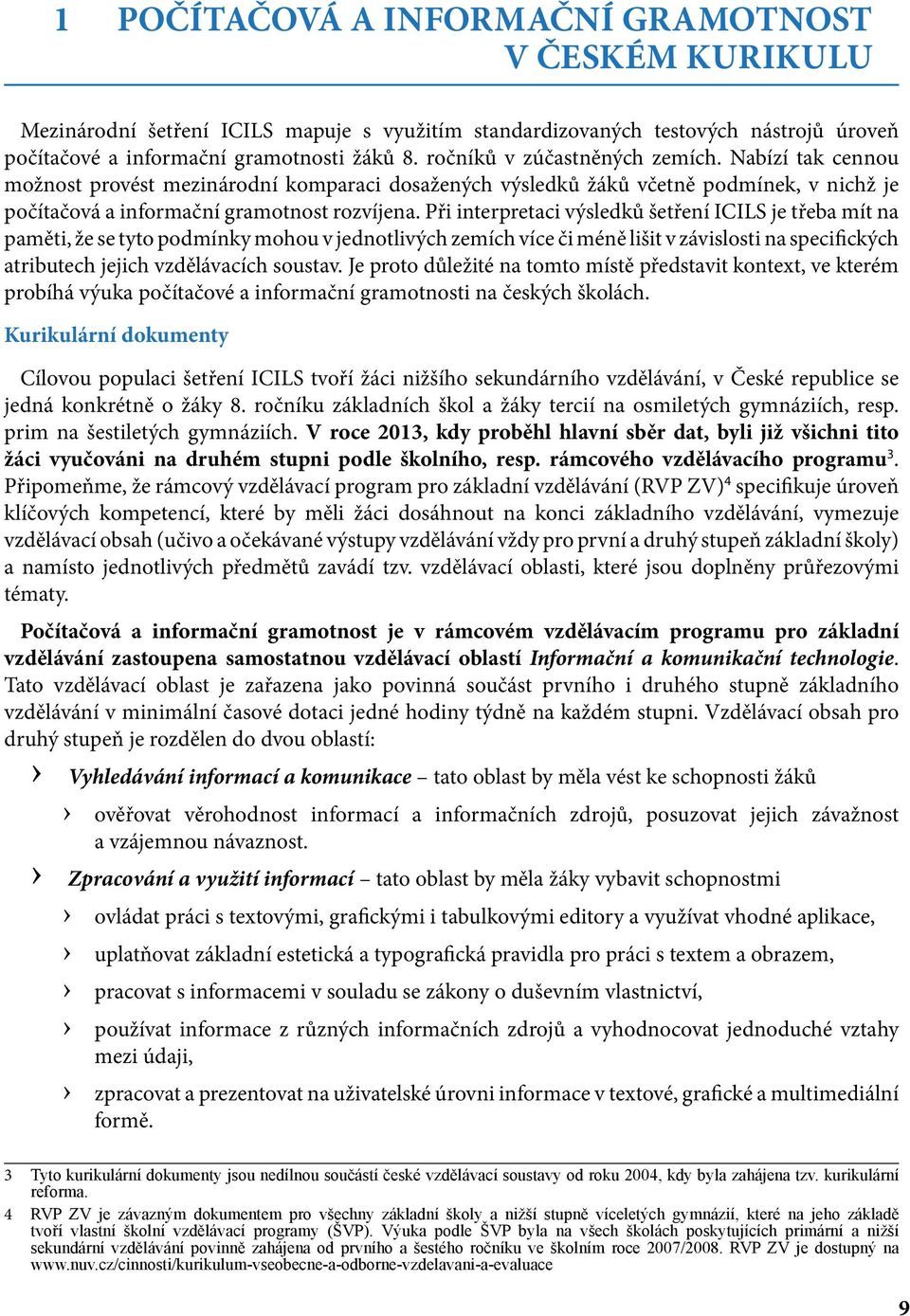 Při interpretaci výsledků šetření ICILS je třeba mít na paměti, že se tyto podmínky mohou v jednotlivých zemích více či méně lišit v závislosti na specifických atributech jejich vzdělávacích soustav.