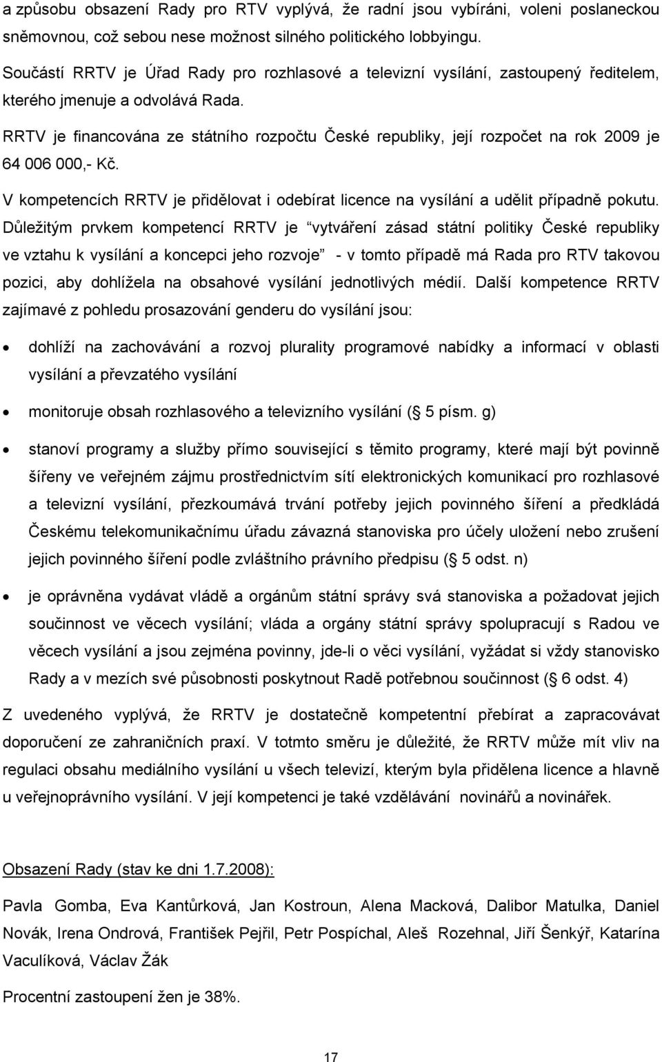 RRTV je financována ze státního rozpočtu České republiky, její rozpočet na rok 2009 je 64 006 000,- Kč. V kompetencích RRTV je přidělovat i odebírat licence na vysílání a udělit případně pokutu.