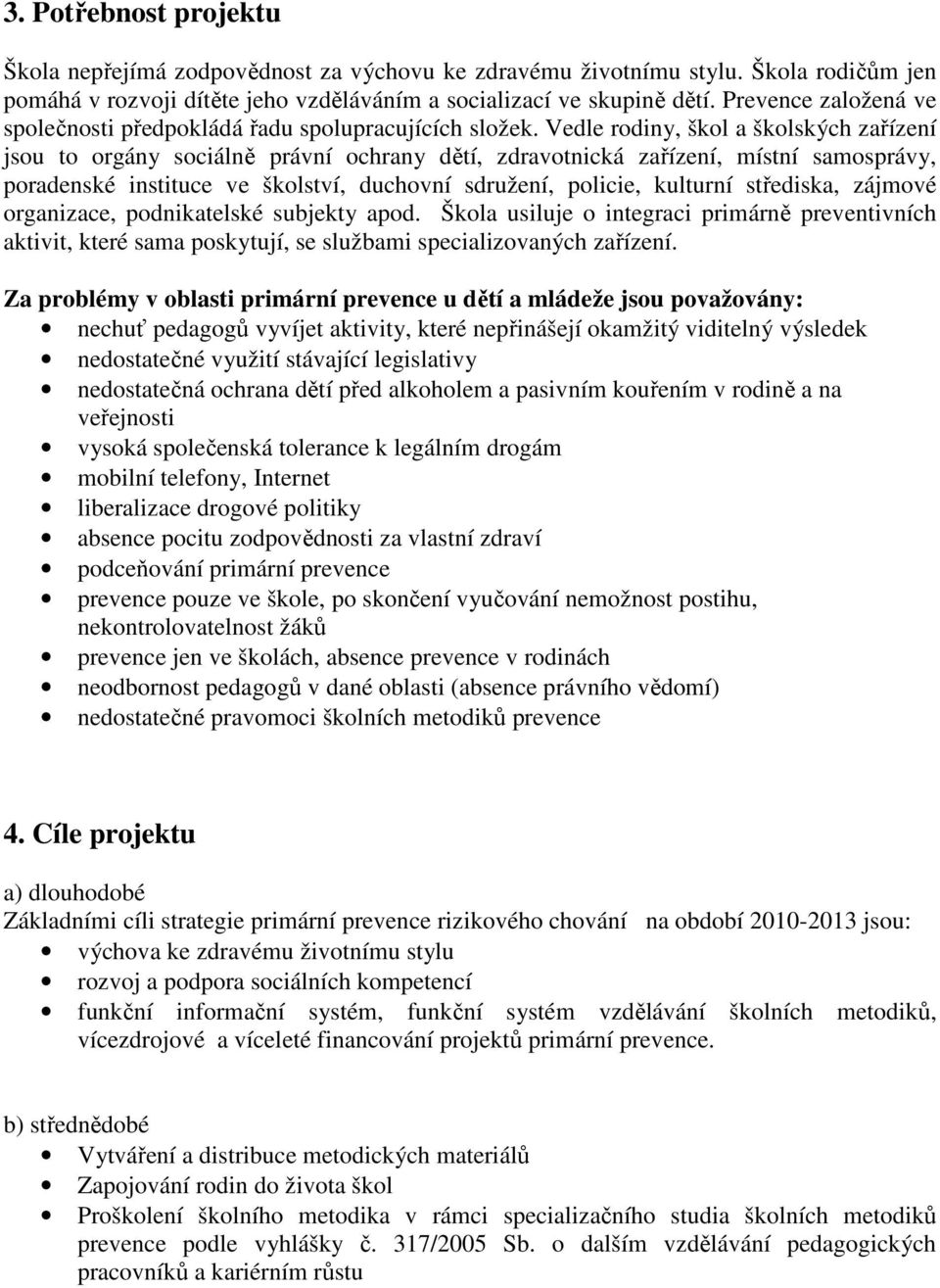 Vedle rodiny, škol a školských zařízení jsou to orgány sociálně právní ochrany dětí, zdravotnická zařízení, místní samosprávy, poradenské instituce ve školství, duchovní sdružení, policie, kulturní