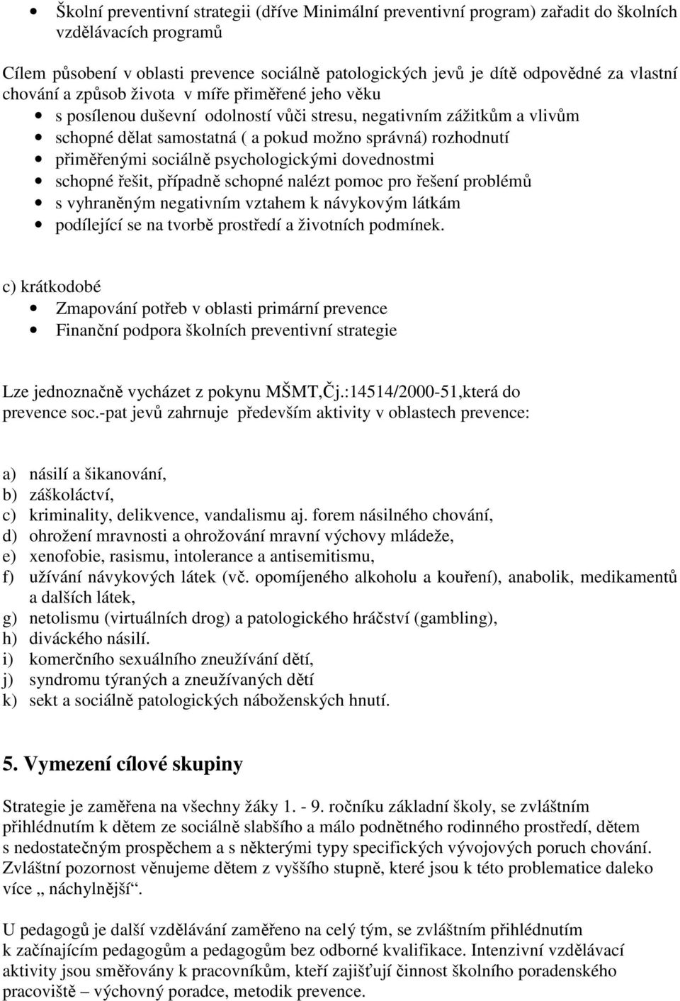 sociálně psychologickými dovednostmi schopné řešit, případně schopné nalézt pomoc pro řešení problémů s vyhraněným negativním vztahem k návykovým látkám podílející se na tvorbě prostředí a životních