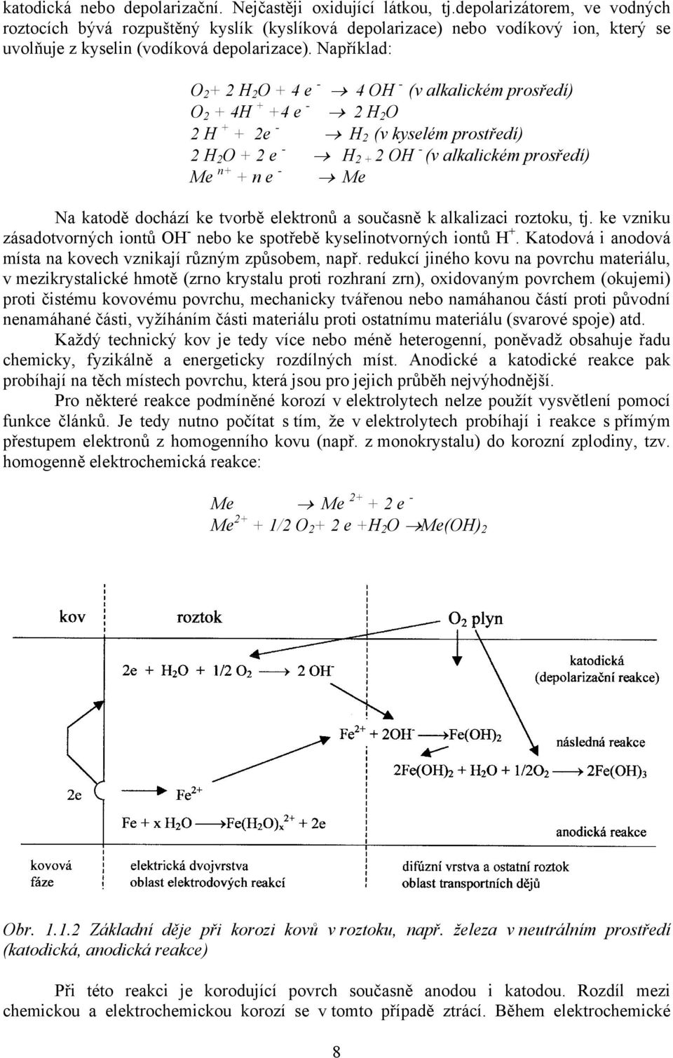 Například: O 2 + 2 H 2 O + 4 e - 4 OH - (v alkalickém prosředí) O 2 + 4H + +4 e - 2 H 2 O 2 H + + 2e - H 2 (v kyselém prostředí) 2 H 2 O + 2 e - H 2 + 2 OH - (v alkalickém prosředí) Me n+ + n e - Me