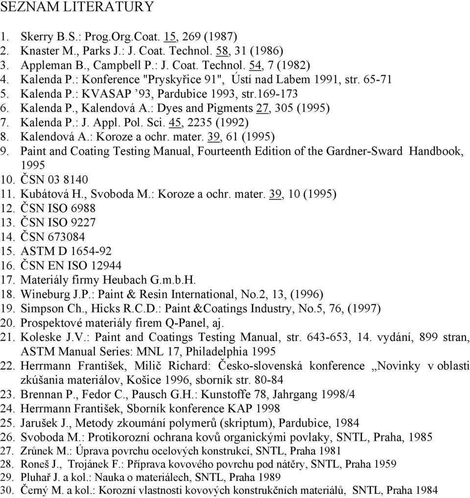 Appl. Pol. Sci. 45, 2235 (1992) 8. Kalendová A.: Koroze a ochr. mater. 39, 61 (1995) 9. Paint and Coating Testing Manual, Fourteenth Edition of the Gardner-Sward Handbook, 1995 10. ČSN 03 8140 11.