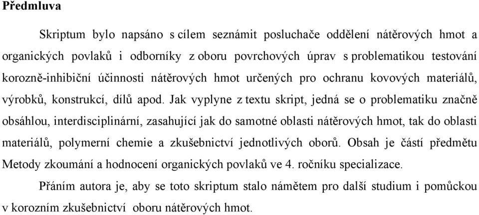 Jak vyplyne z textu skript, jedná se o problematiku značně obsáhlou, interdisciplinární, zasahující jak do samotné oblasti nátěrových hmot, tak do oblasti materiálů, polymerní chemie