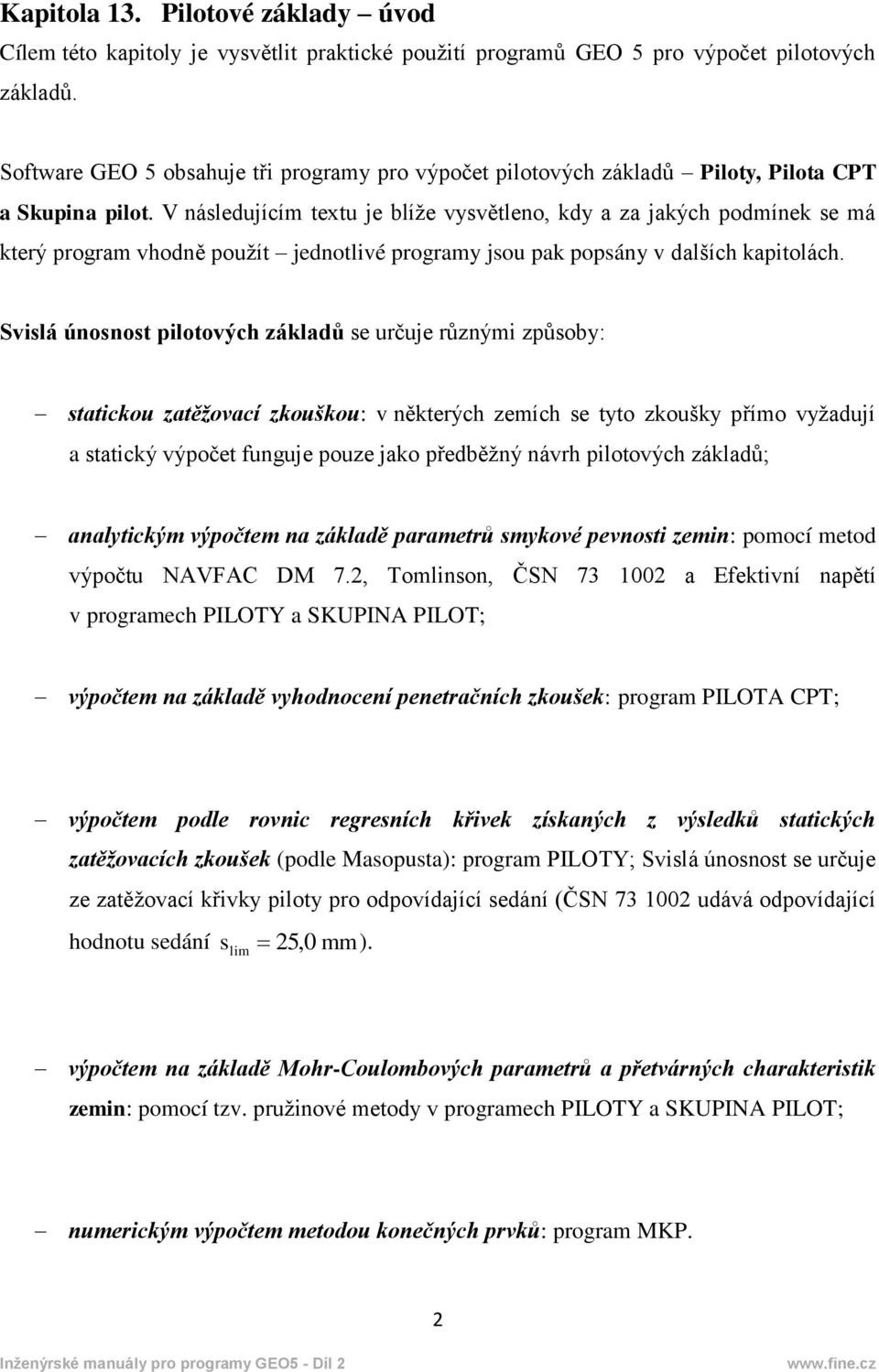 V následujícím textu je blíže vysvětleno, kdy a za jakých podmínek se má který program vhodně použít jednotlivé programy jsou pak popsány v dalších kapitolách.