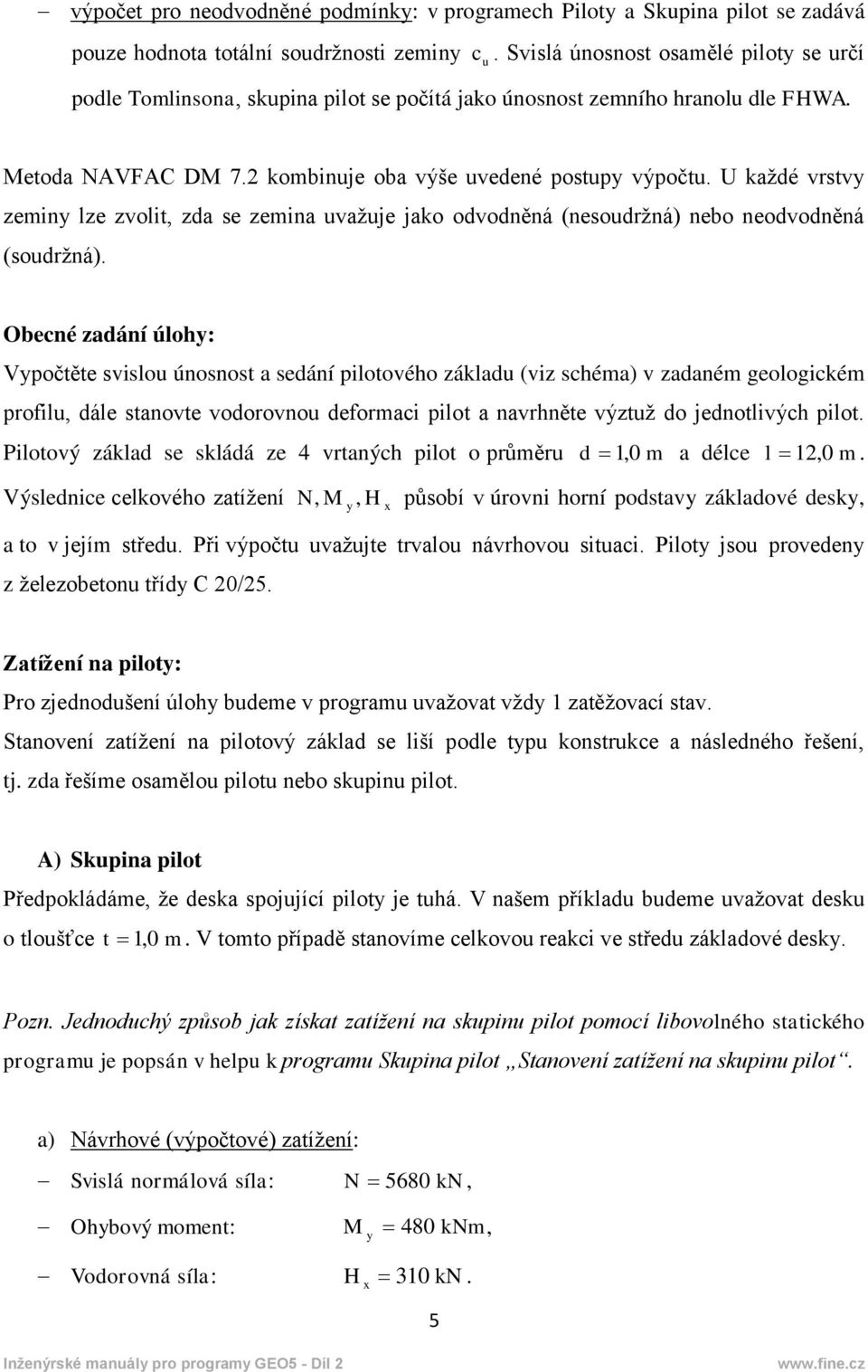 U každé vrstvy zeminy lze zvolit, zda se zemina uvažuje jako odvodněná (nesoudržná) nebo neodvodněná (soudržná).