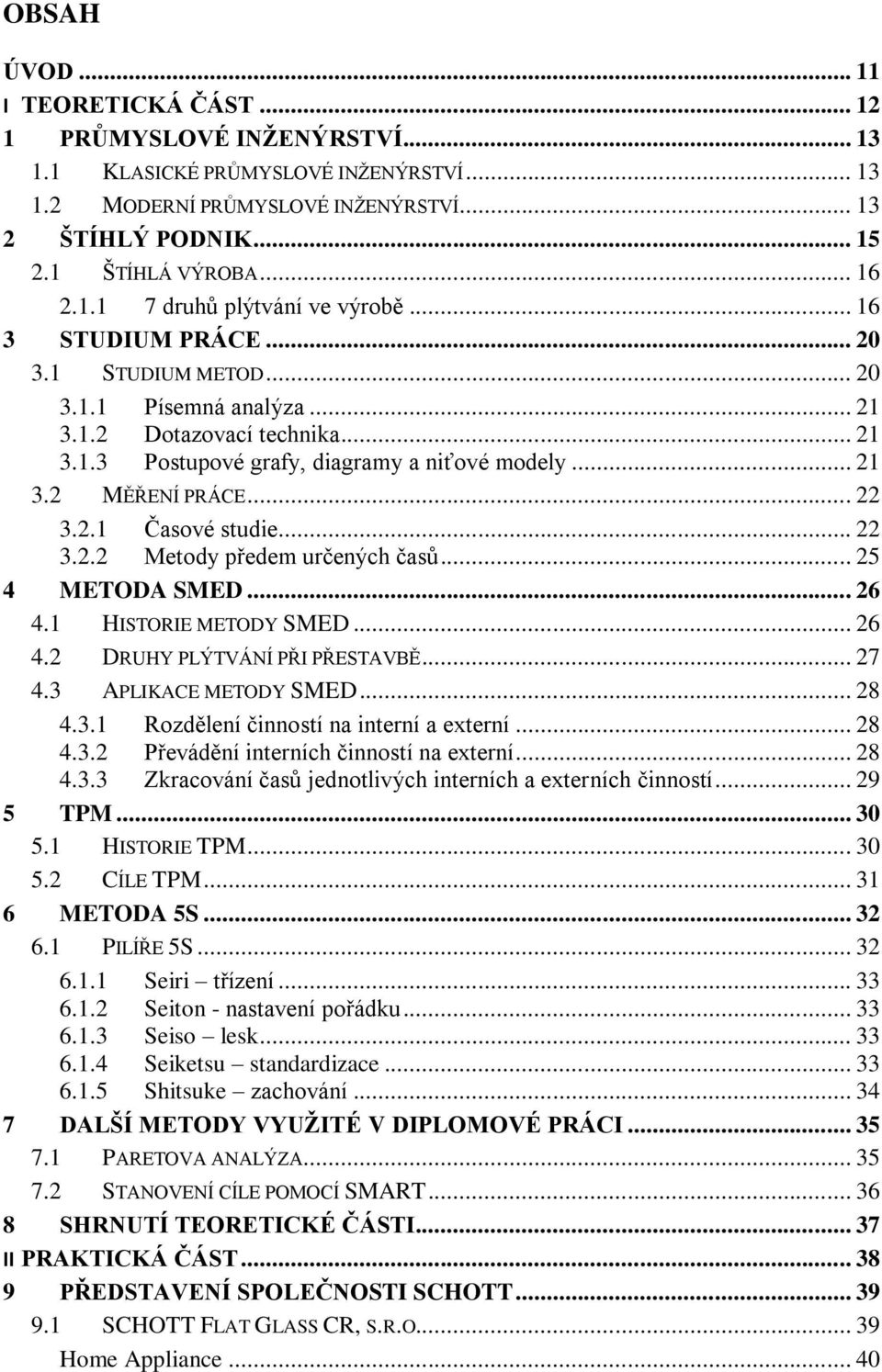 .. 21 3.2 MĚŘENÍ PRÁCE... 22 3.2.1 Časové studie... 22 3.2.2 Metody předem určených časů... 25 4 METODA SMED... 26 4.1 HISTORIE METODY SMED... 26 4.2 DRUHY PLÝTVÁNÍ PŘI PŘESTAVBĚ... 27 4.